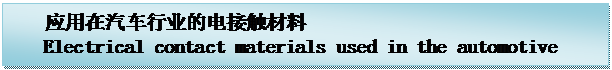 �ı���:    Ӧ����������ҵ�ĵ�Ӵ����� 
   Electrical contact materials used in the automotive industry





     
